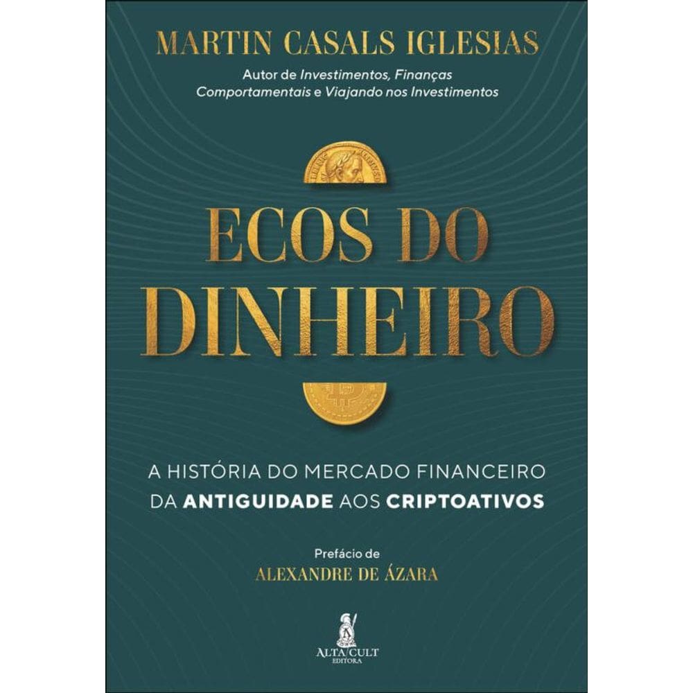 Ecos Do Dinheiro: A História Do Mercado Financeiro Da Antiguidade Aos Criptoativos