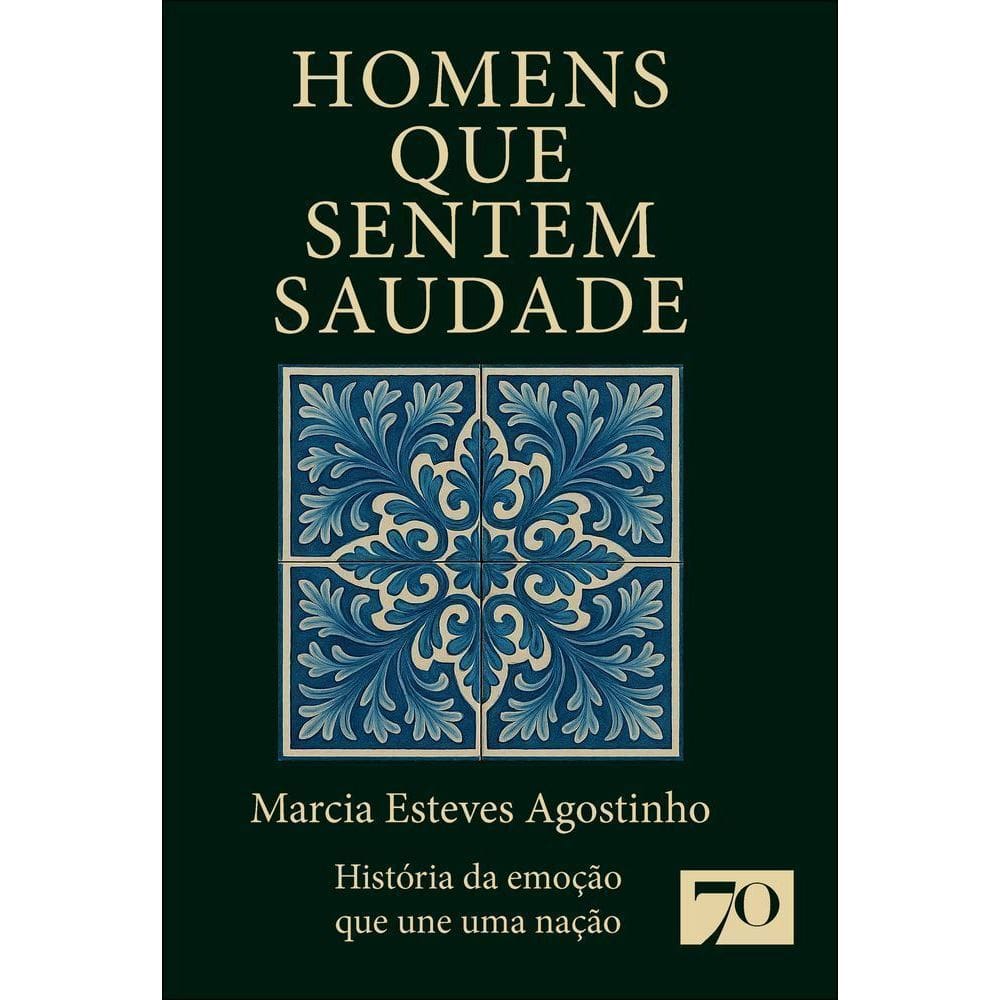 Homens Que Sentem Saudade - História Da Emoção Que Une Uma Nação