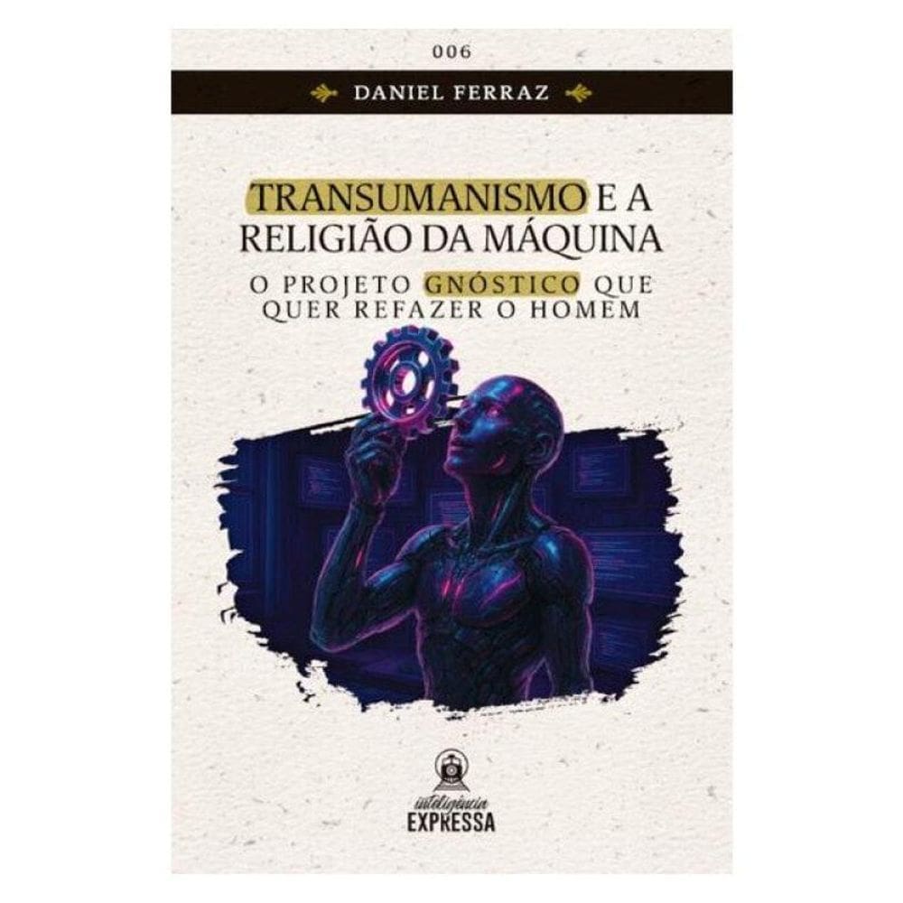 Transumanismo E A Religião Da Máquina: O Projeto Gnóstico Que Quer Refazer O Homem