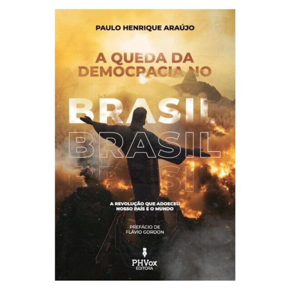 A Queda Da Democracia No Brasil: A Revolução Que Adoeceu Nosso País E O Mundo