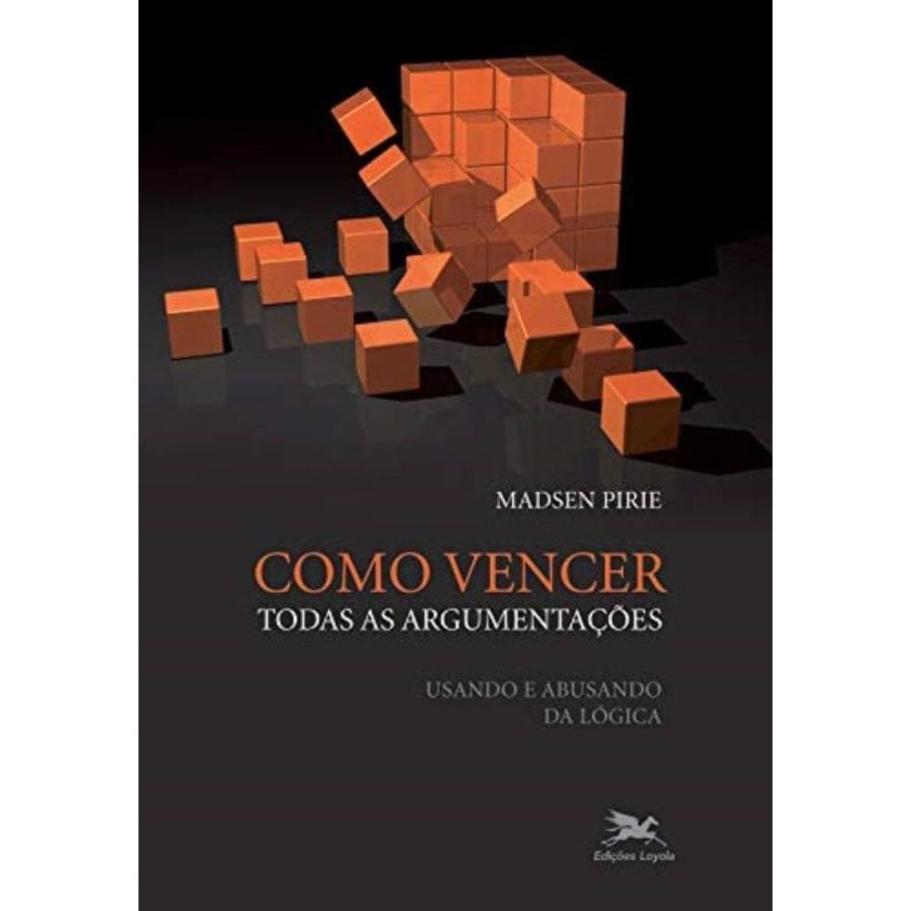 Como Vencer Todas As Argumentações - Usando E Abusando Da Lógica