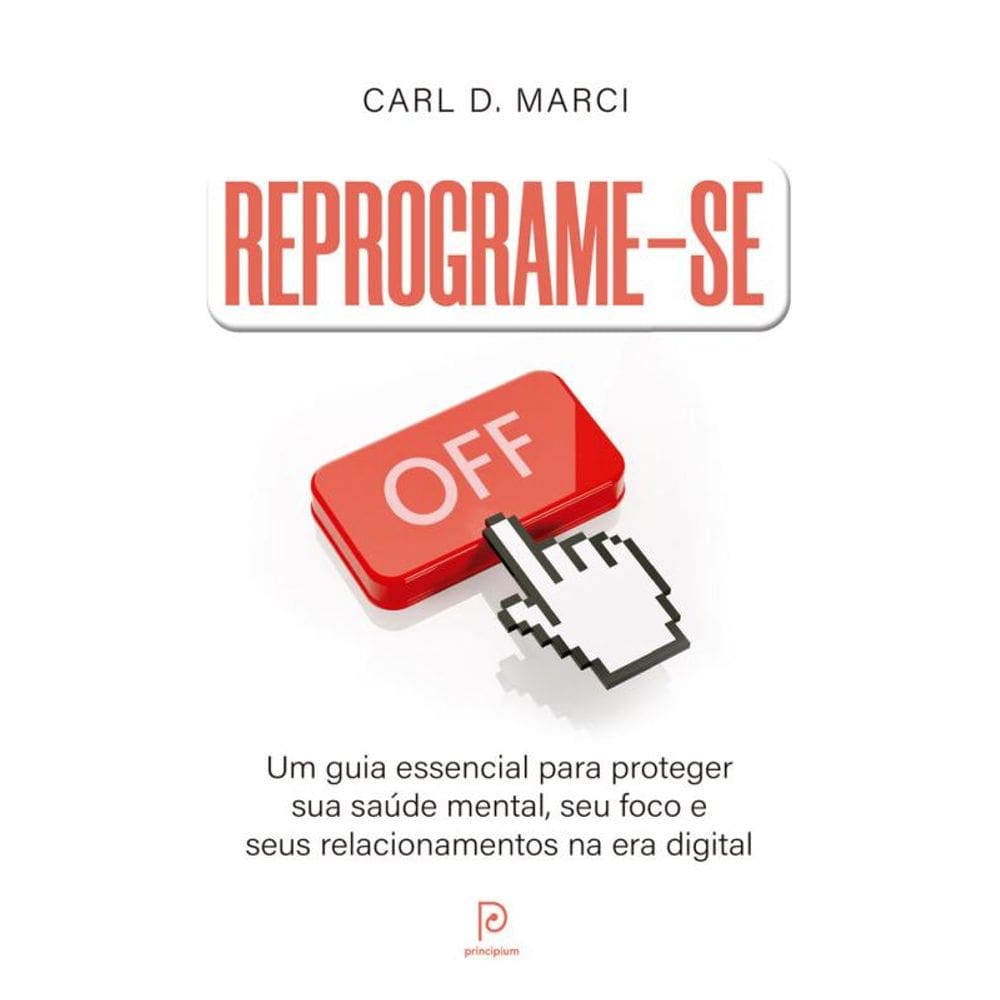 Reprograme-se: Um guia essencial para proteger sua saúde mental, seu foco e seus relacionamentos na era digital