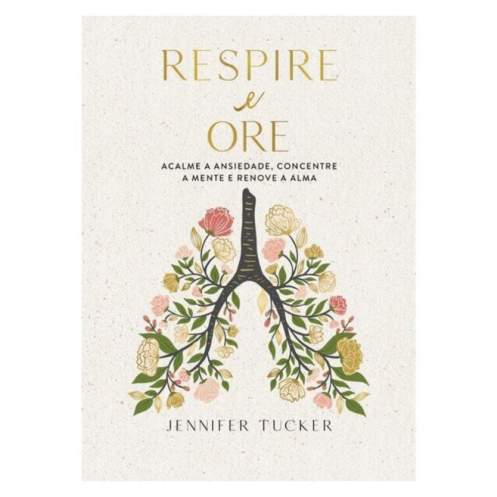 Respire E Ore: Acalme A Ansiedade, Concentre A Mente E Renove A Alma