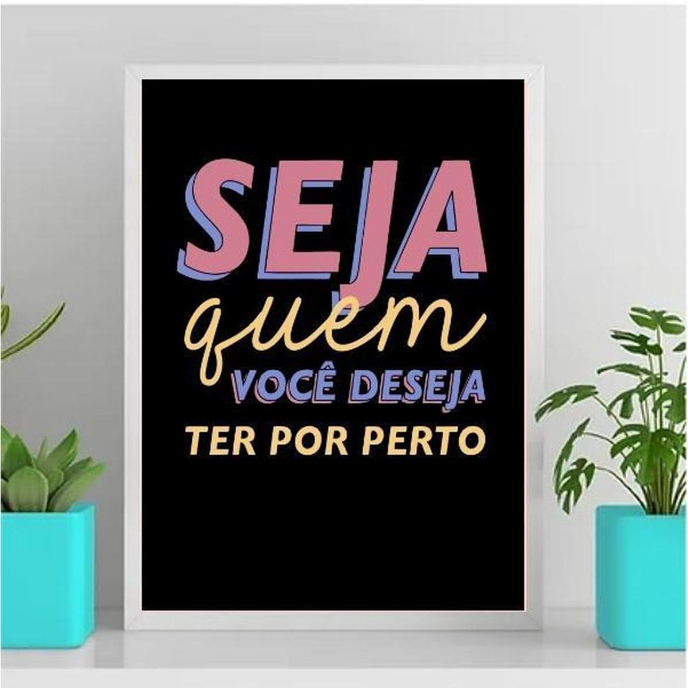 Quadro Seja Quem Você Deseja Ter Por Perto 33X24Cm