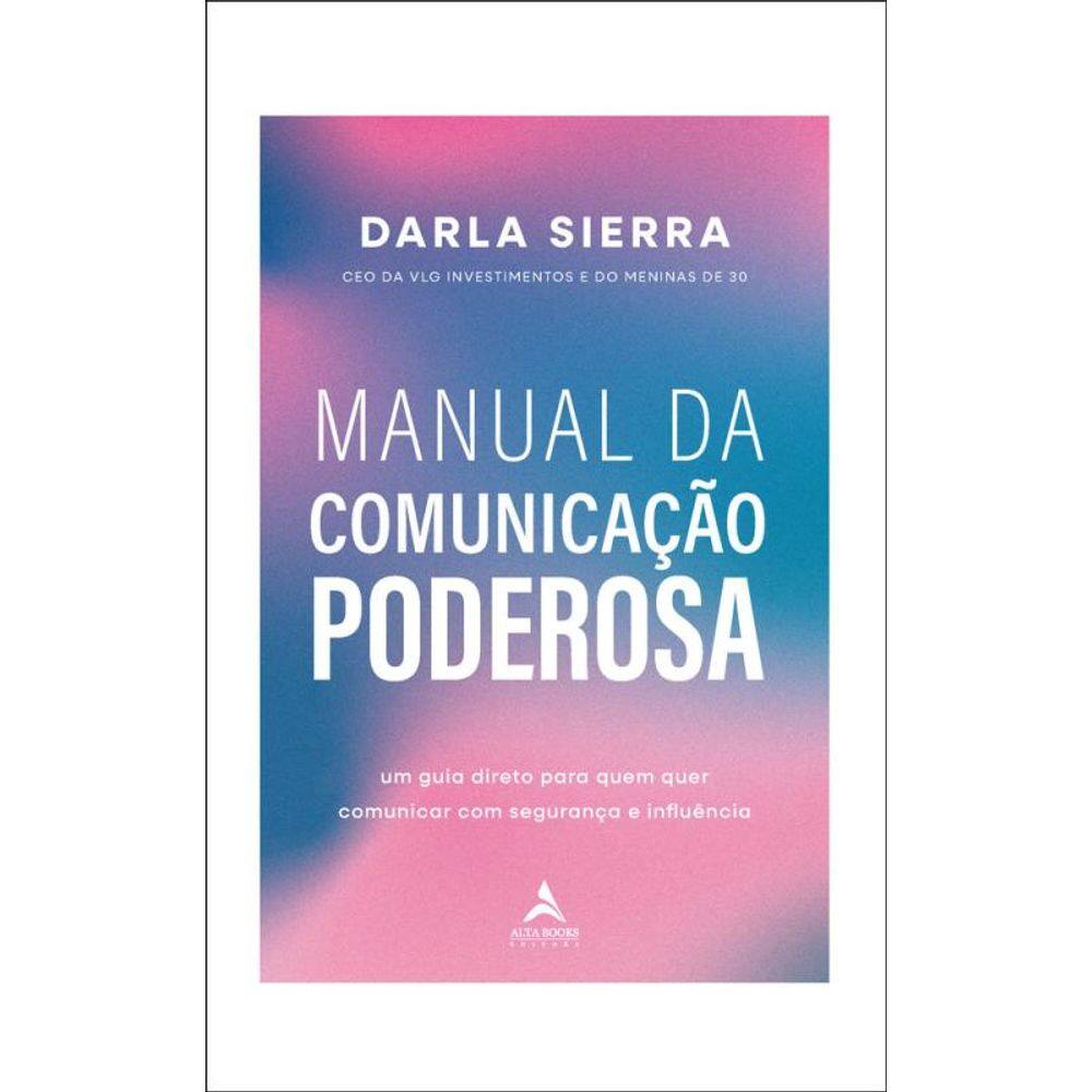 Manual Da Comunicação Poderosa: Um Guia Direto Para Quem Quer Comunicar Com Segurança E Influência