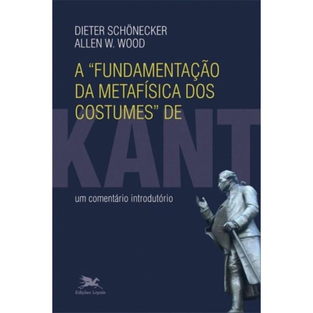 A Fundamentação Da Metafísica Dos Costumes De Kant - Um Comentário Introdutório