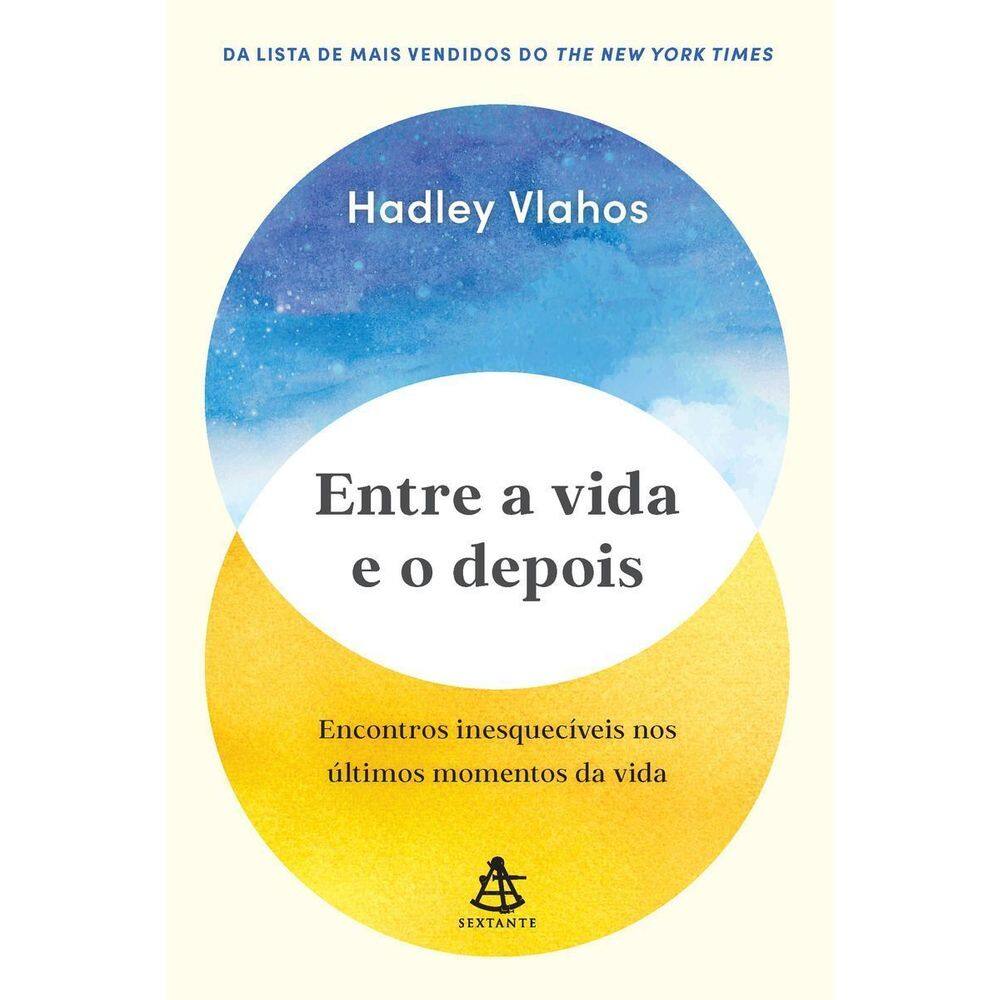 Entre a Vida e o Depois - Encontros Inesquecíveis Nos Últimos Momentos da Vida