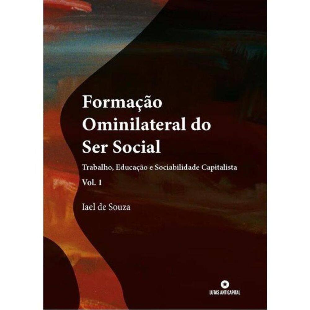 Formação Ominilateral Do Ser Social - Trabalho, Educação E Sociabilidade Capitalista - Vol. 1