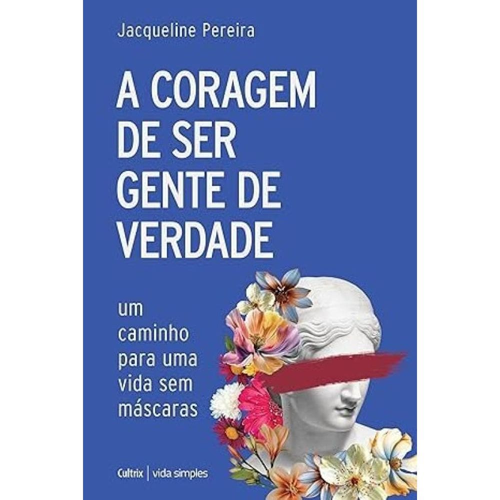 A coragem de ser gente de verdade Um caminho para uma vida sem máscaras