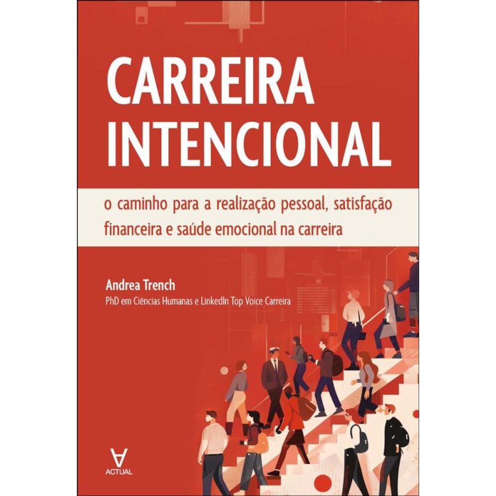 Carreira Intencional: O Caminho Para A Realização Pessoal, Satisfação Financeira E Saúde Emocional Na Carreira
