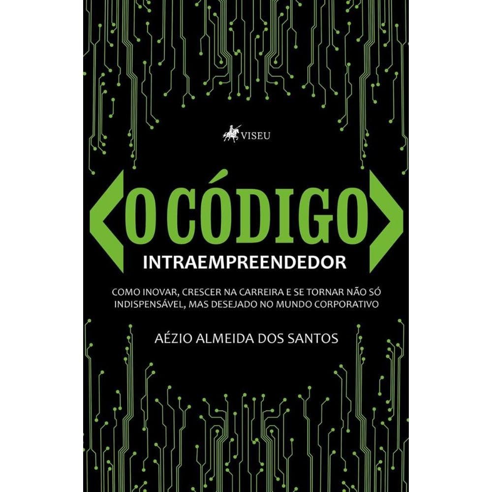 O Código Intraempreendedor: Como inovar, crescer na carreira e se tornar não só indispensável, mas desejado no mundo corporativo