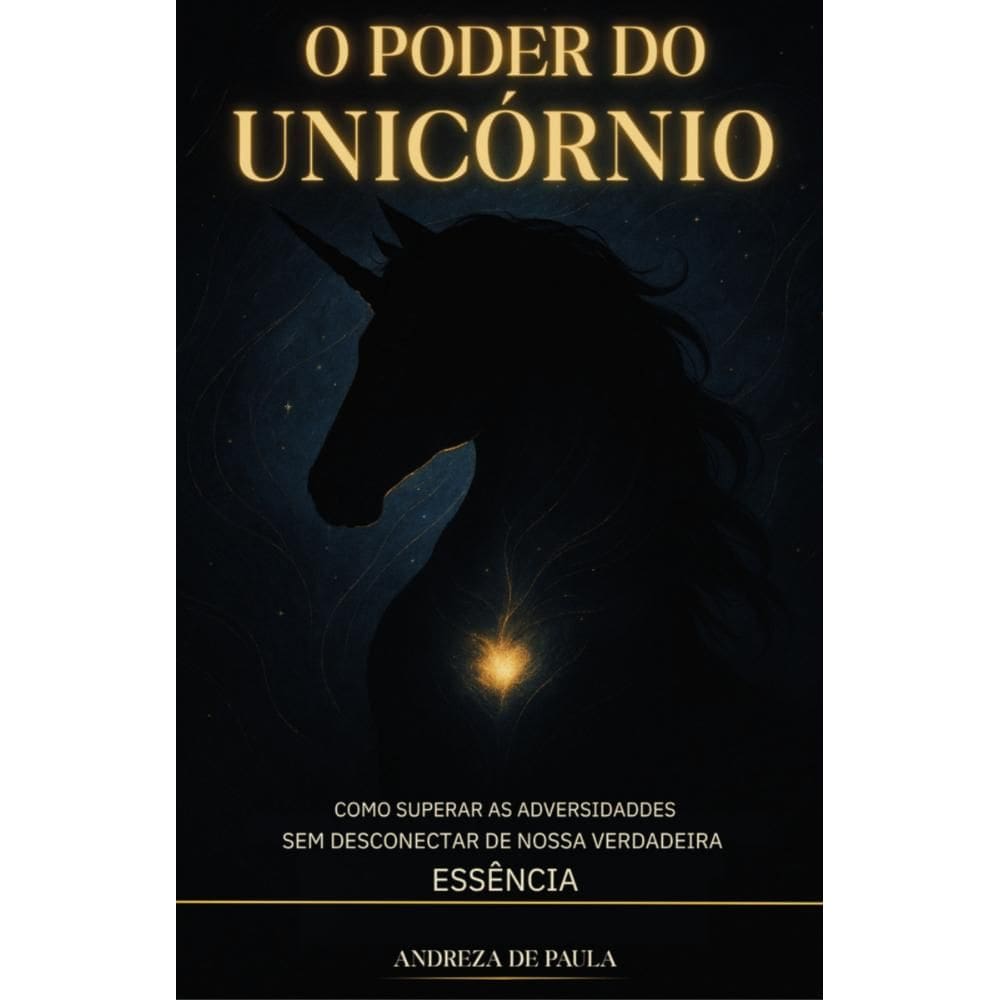 O Poder do Unicórnio: Como Superar as Adversidades sem Desconectar de Nossa Verdadeira Essência
