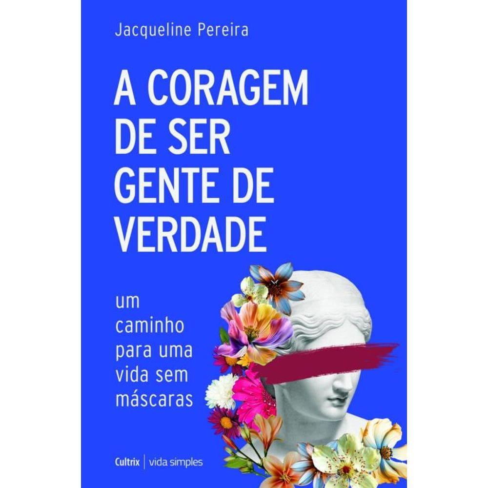 A Coragem De Ser Gente De Verdade: Um Caminho Para Uma Vida Sem Máscaras