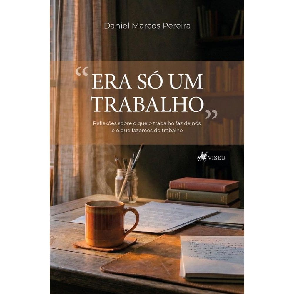 Era só um trabalho: Reflexões sobre o que o trabalho faz de nós: e o que fazemos do trabalho