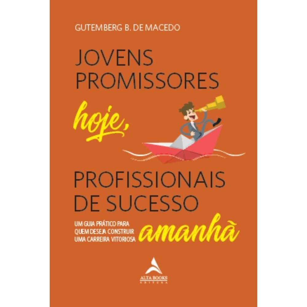 Jovens promissores hoje, profissionais de sucesso amanhã: Um guia prático para quem deseja construir uma carreira vitoriosa