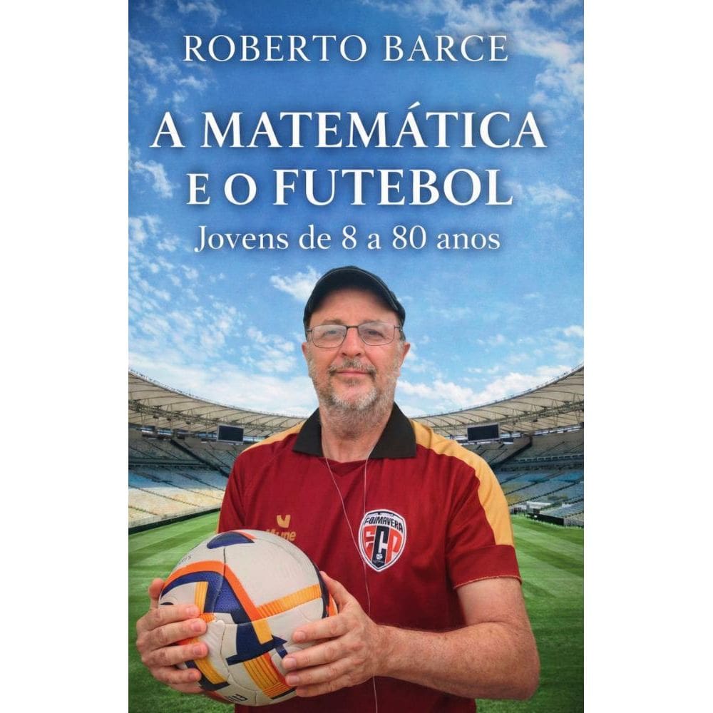 A Matemática e o Futebol: Para jovens de 8 a 80 anos.