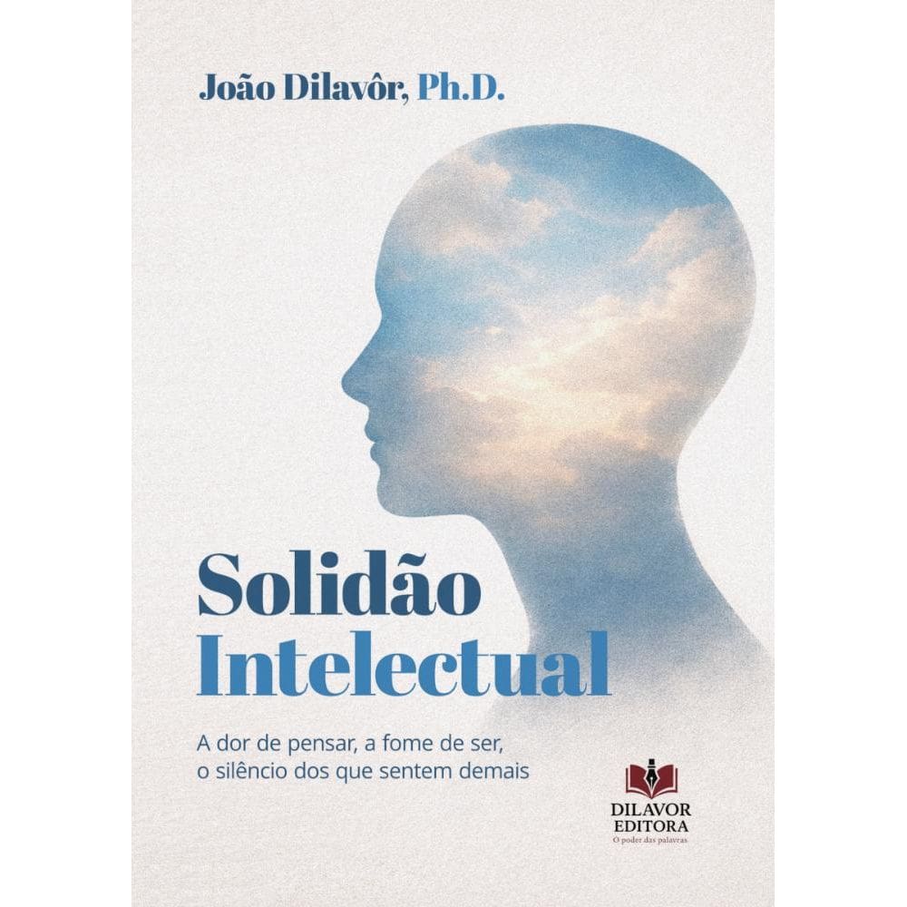 Solidão Intelectual: A dor de pensar, a fome de ser, o silêncio dos que sentem demais