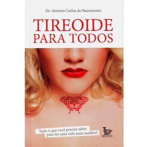 Livro - Tireóide para Todos - Tudo o que Você Precisa Saber para Ter uma Vida Mais Saudável - Antonio Carlos do Nascimento