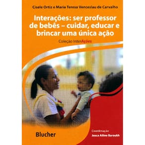 Livro - Interações - Ser Professor de Bebês: Cuidar, Educar e Brincar, uma Única Ação - Cisele Ortiz e Maria Teresa Venceslau de Carvalho