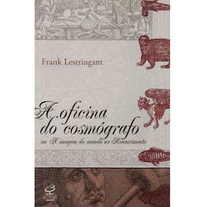 Livro - A Oficina do Cosmógrafo: ou a Imagem do Mundo no Renascimento - Frank Lestringante