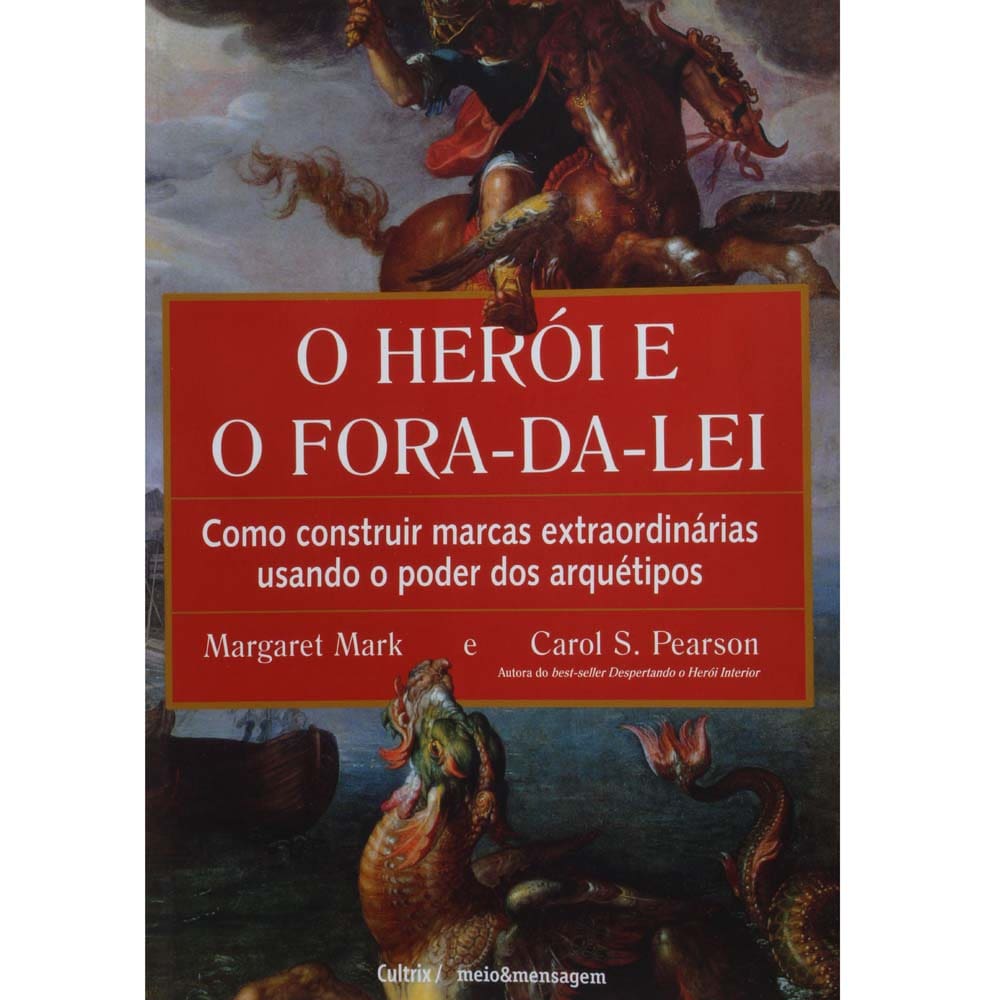 Livro - O Herói e o Fora-da-Lei: Como Construir Marcas Extraordinárias Usando o Poder dos Arquétipos - Margaret Mark e Carol S. Pearson
