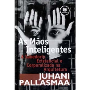 Livro - As Mãos Inteligentes: a Sabedoria Existencial e Corporalizada na Arquitetura - Juhani Pallasmaa