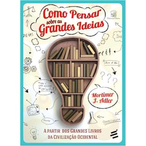 Livro - Como Pensar Sobre as Grandes Ideias: a Partir dos Grandes Livros da Civilização Ocidental - Mortimer J. Adler