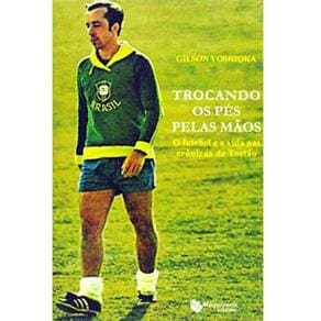 Livro - Trocando os Pés Pelas Mãos: o Futebol e a Vida nas Crônicas de Tostão