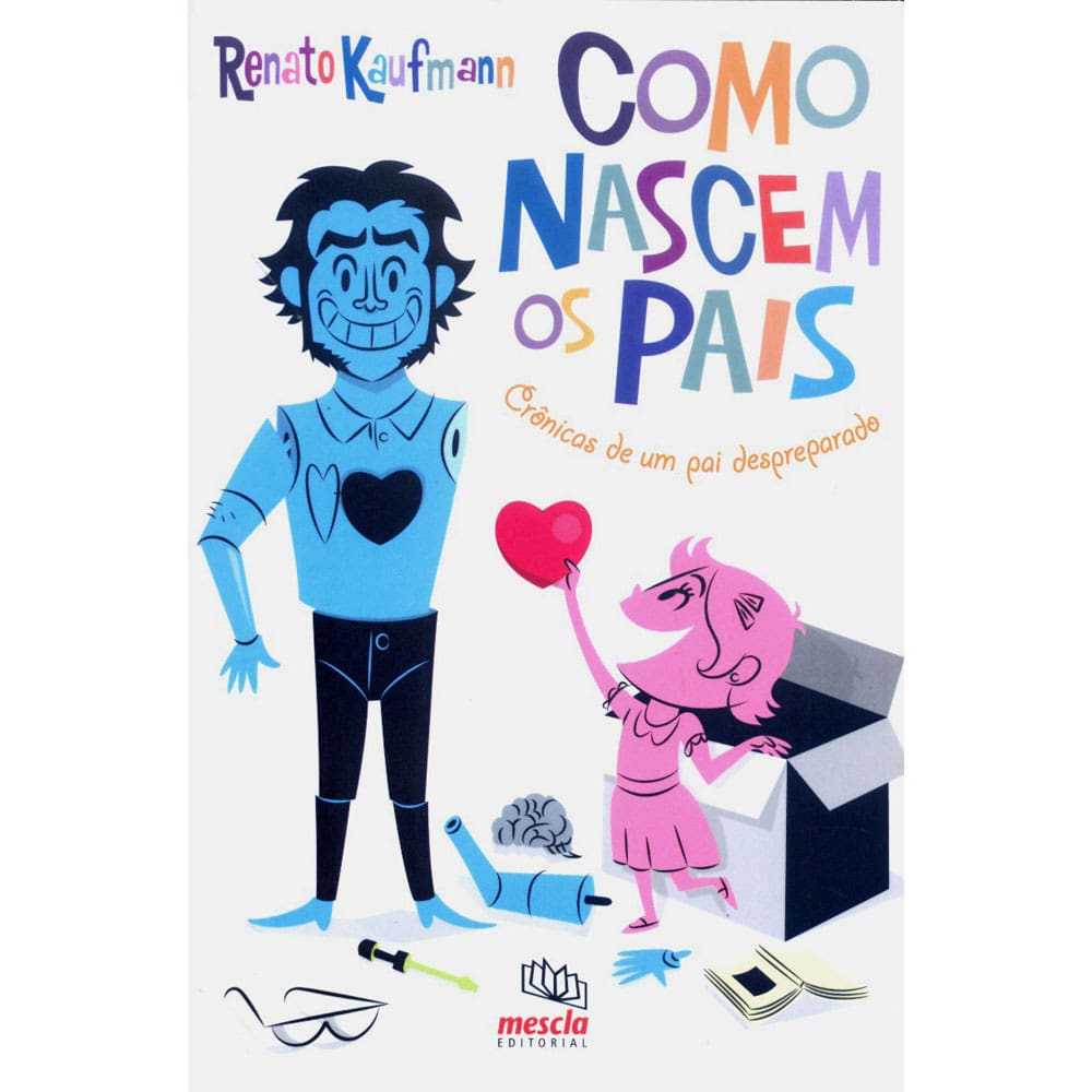 Livro - Como Nascem os Pais: Crônicas de um Pai Despreparado