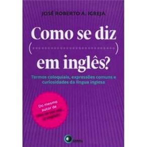 Como se Diz...Em Inglês: Termos Coloquiais, Expressões Comuns e Curiosidades da Lingua Inglesa