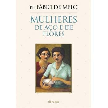 Livro - Mulheres de Aço e de Flores - Pe. Fábio de Melo
