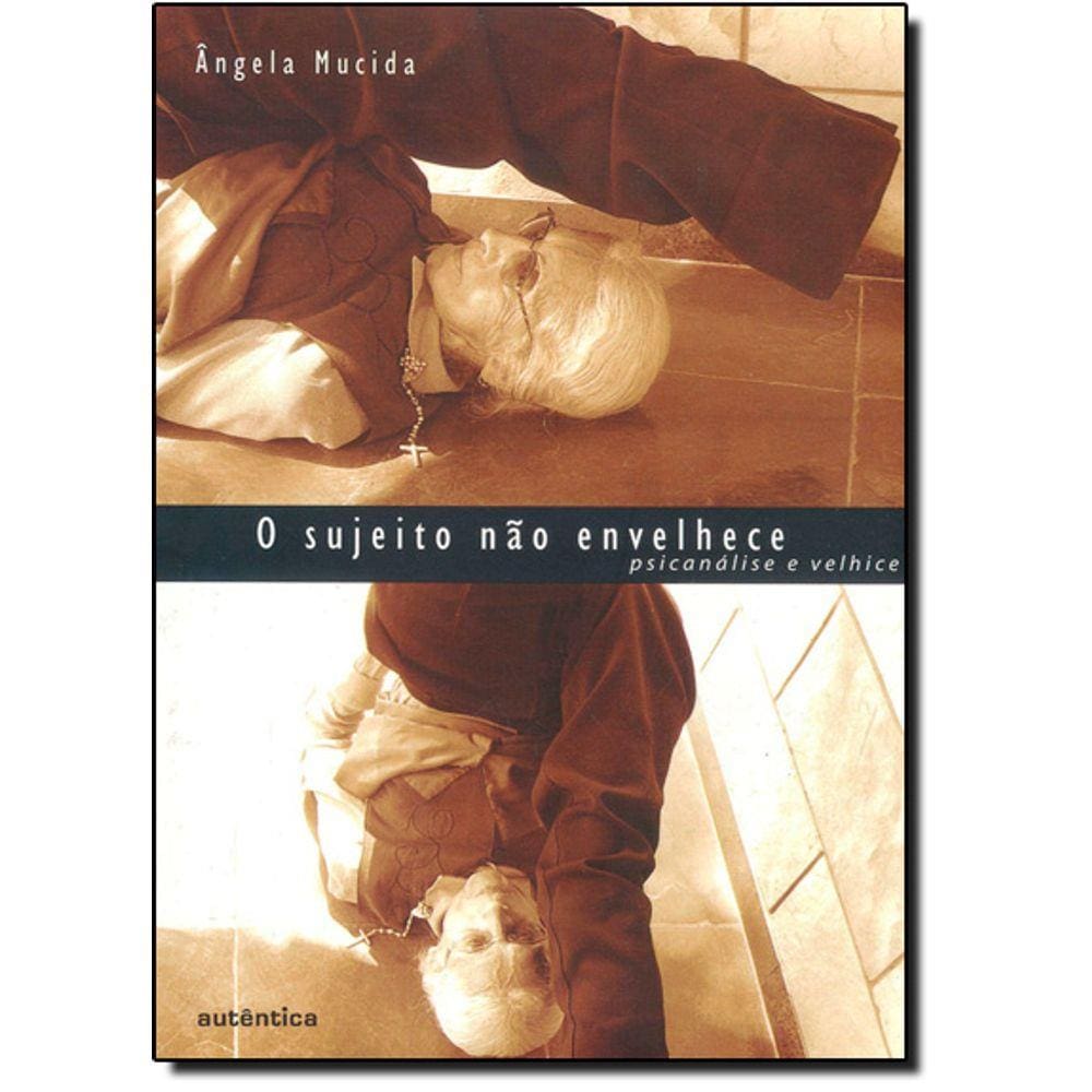 Sujeito Nao Envelhece, O - Psicanalise E Velhice