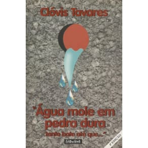 Agua Mole em Pedra Dura Tanto Bate Ate Que ... 4ª Edicao